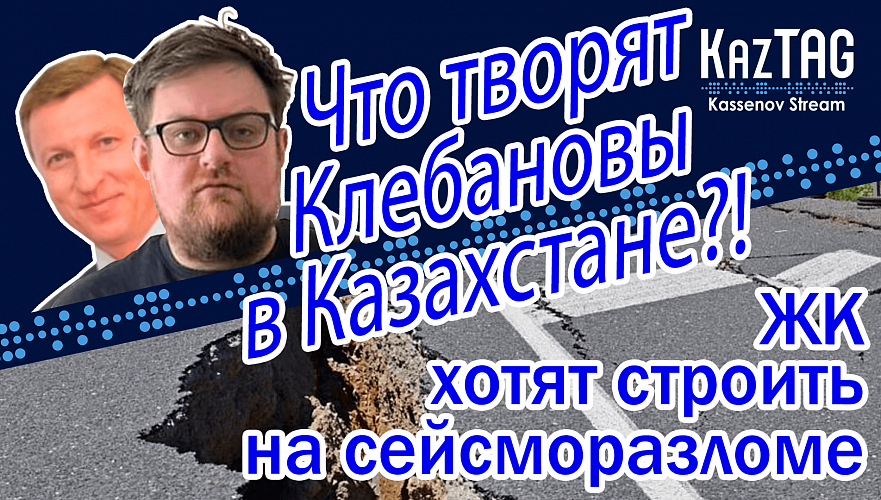 Что творят Клебановы в Казахстане? | ЖК хотят строить на сейсморазломе | Легализацию авто упростят