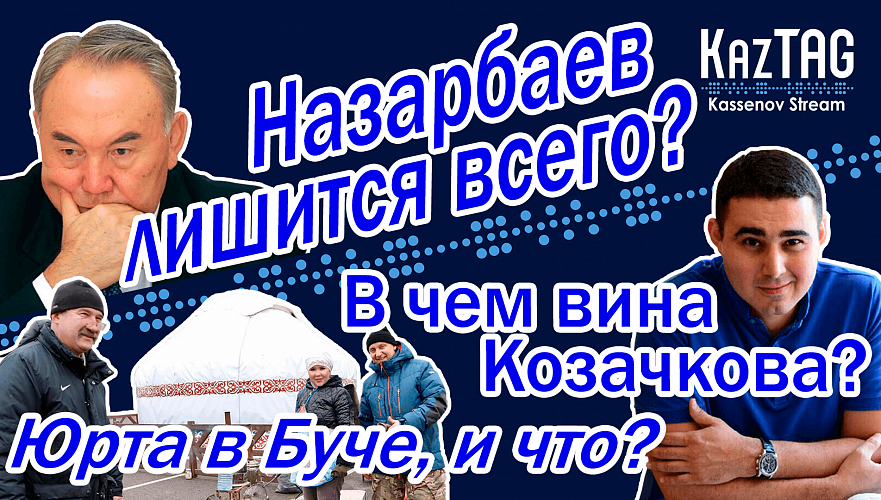 Юрта в Буче – и что?! | Тасмагамбетов за ОДКБ | Назарбаев лишится всего? | В чем виноват Козачков?