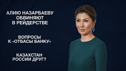 Алию Назарбаеву обвиняют в рейдерстве | Вопросы к «Отбасы банку» | Казахстан России друг?