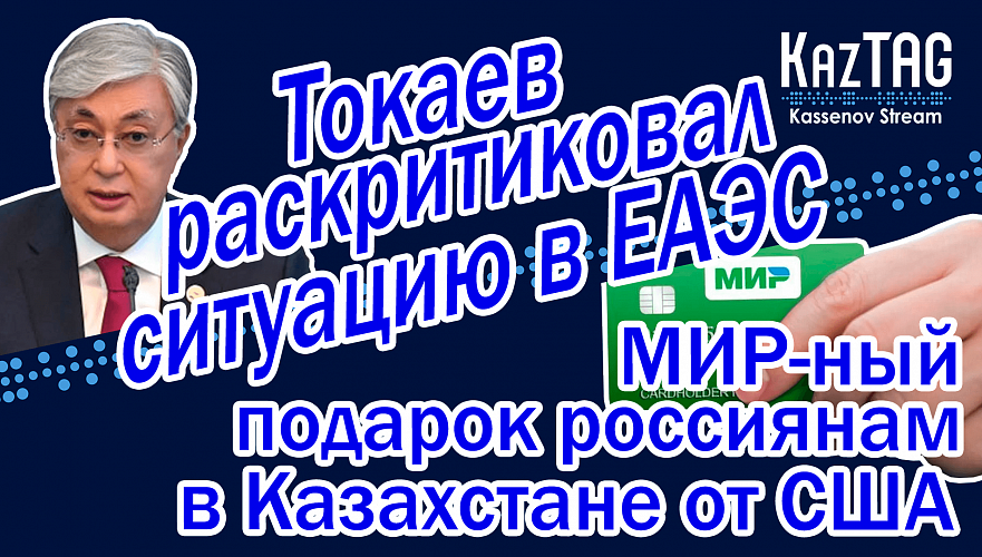 Токаев раскритиковал ситуацию в ЕАЭС | Россияне в Казахстане могут использовать МИР | Турция друг?