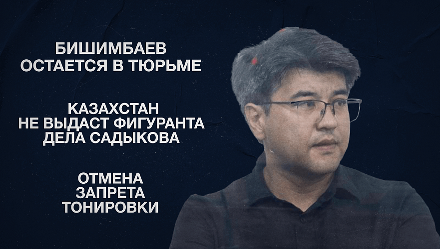 Бишимбаев остается в тюрьме | Казахстан не выдаст фигуранта дела Садыкова | Отмена запрета тонировки