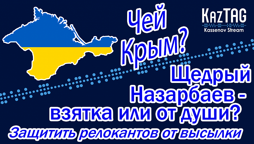 Чей Крым? | Щедрый Назарбаев – взятка или от души?! | Защитить релокантов от высылки из Казахстана