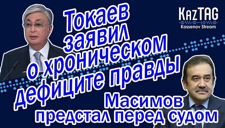 Масимов предстал перед судом | Токаев заявил о хроническом дефиците правды | 13 трлн для «Самрука»