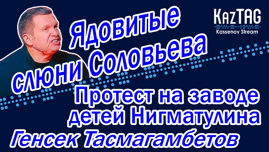 Ядовитые слюни Соловьева | Почему Тасмагамбетов возглавил ОДКБ | Протест на заводе детей Нигматулина